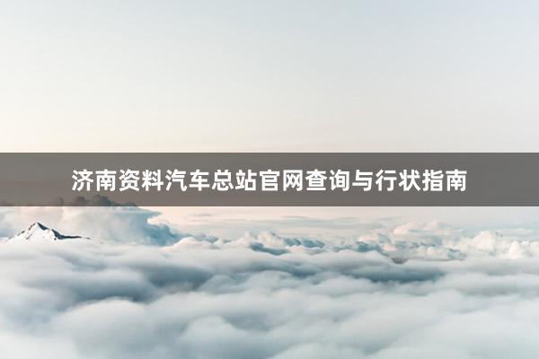 济南资料汽车总站官网查询与行状指南