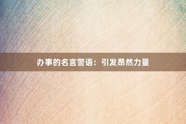 办事的名言警语：引发昂然力量
