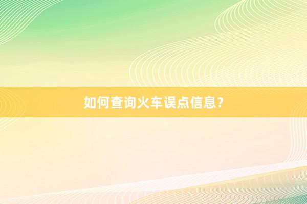 如何查询火车误点信息？