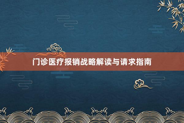 门诊医疗报销战略解读与请求指南