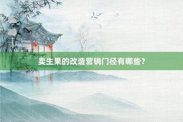 卖生果的改造营销门径有哪些？