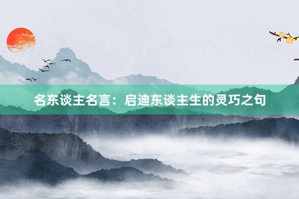 名东谈主名言:启迪东谈主生的灵巧之句